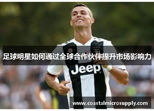 足球明星如何通过全球合作伙伴提升市场影响力